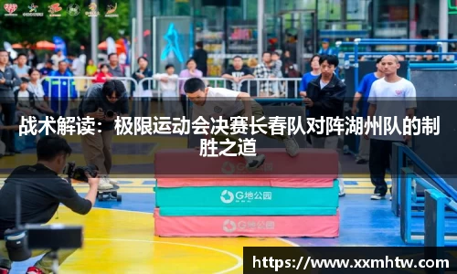 战术解读：极限运动会决赛长春队对阵湖州队的制胜之道