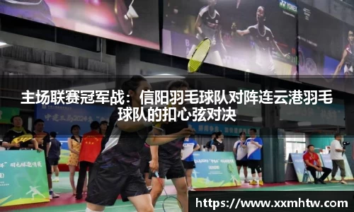 主场联赛冠军战：信阳羽毛球队对阵连云港羽毛球队的扣心弦对决