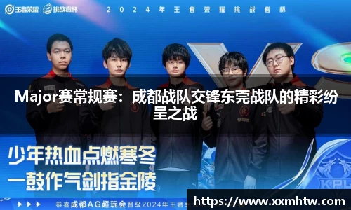 Major赛常规赛：成都战队交锋东莞战队的精彩纷呈之战