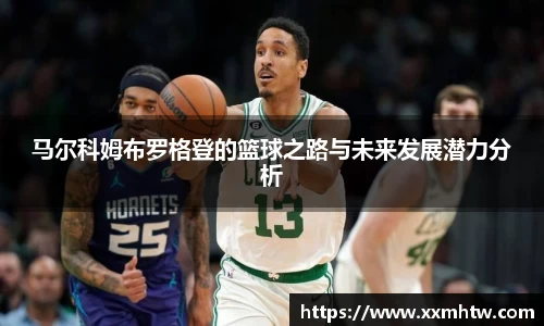 马尔科姆布罗格登的篮球之路与未来发展潜力分析